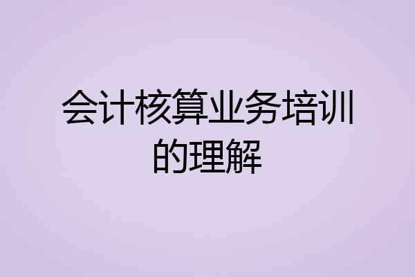 会计核算业务培训的理解