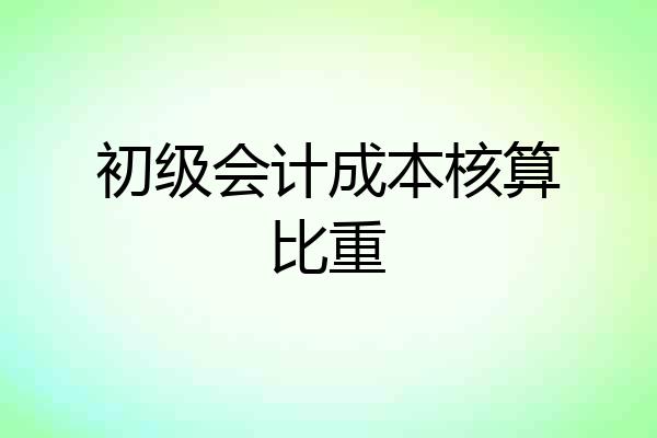 初级会计成本核算比重