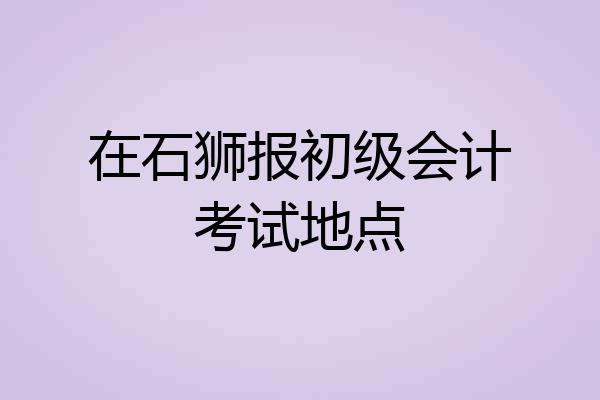 在石狮报初级会计考试地点