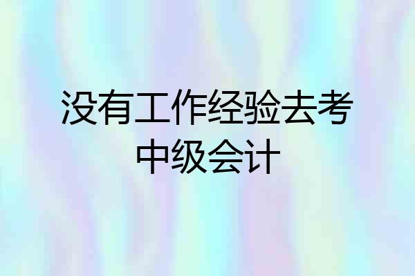 没有工作经验去考中级会计