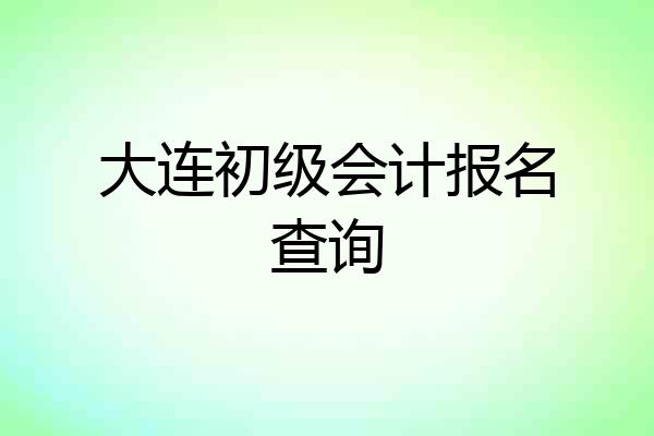 大连初级会计报名查询