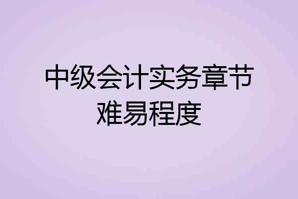 中级会计实务章节难易程度