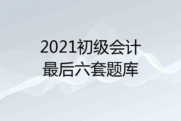 2021初级会计最后六套题库