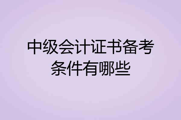中级会计证书备考条件有哪些