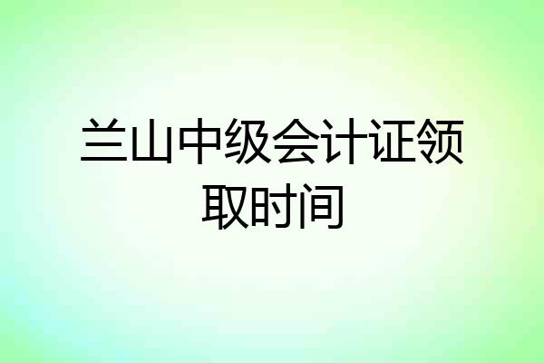 兰山中级会计证领取时间