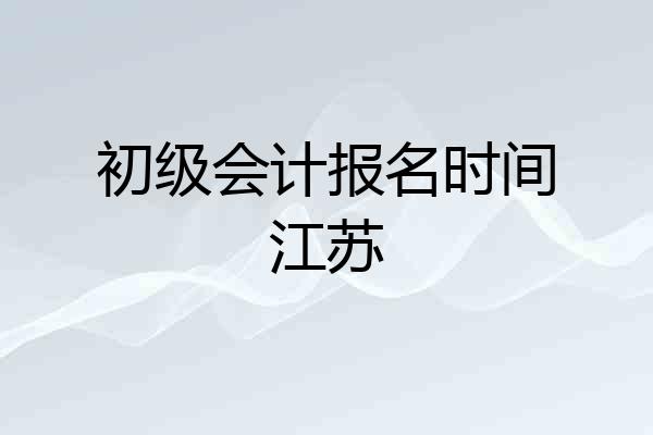初级会计报名时间江苏