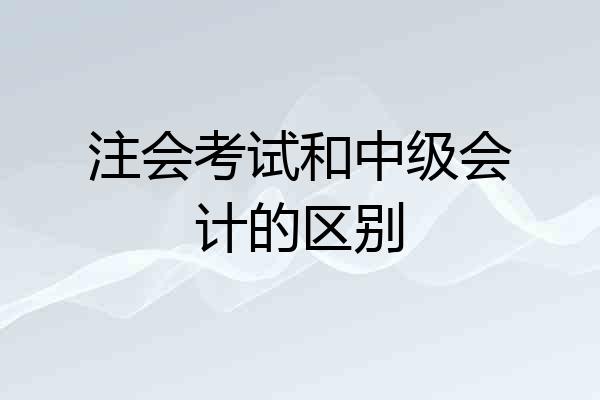 注会考试和中级会计的区别