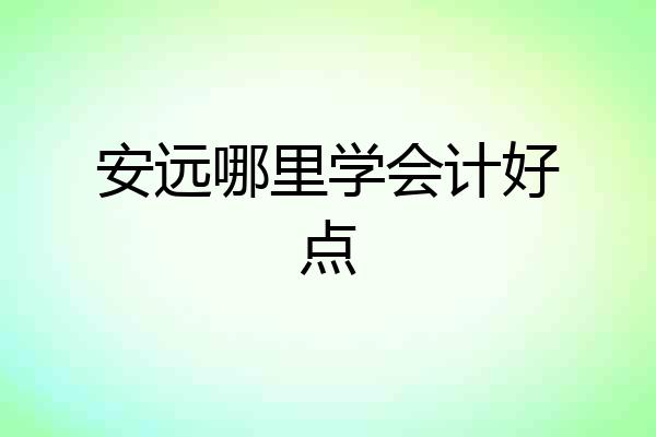 安远哪里学会计好点