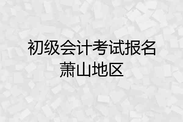 初级会计考试报名萧山地区