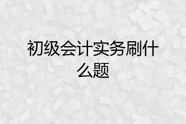 初级会计实务刷什么题