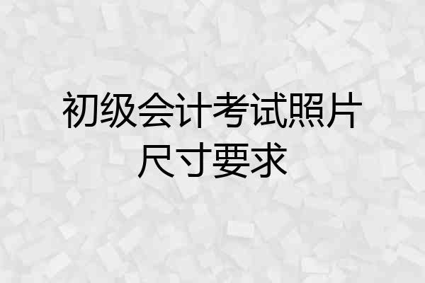 初级会计考试照片尺寸要求