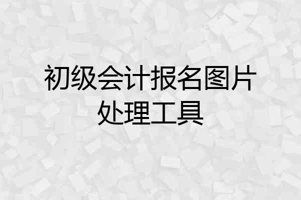 初级会计报名图片处理工具