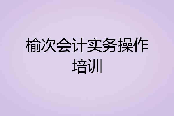 榆次会计实务操作培训