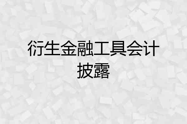 衍生金融工具会计披露