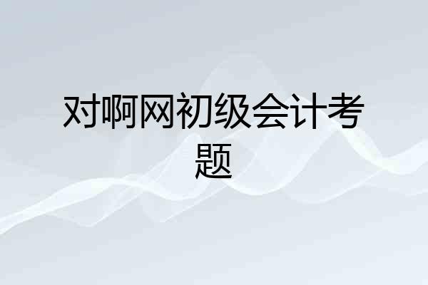 对啊网初级会计考题