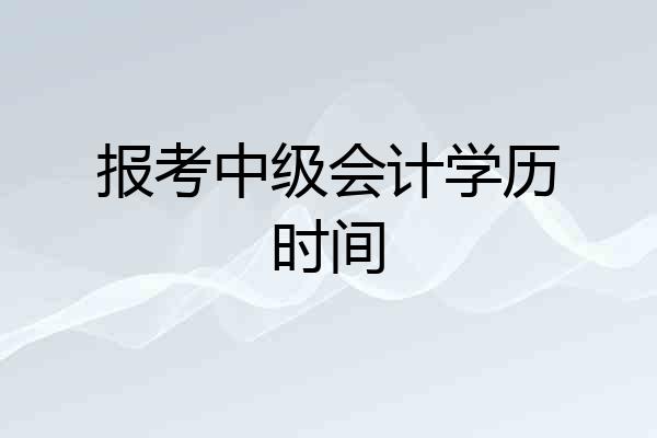 报考中级会计学历时间