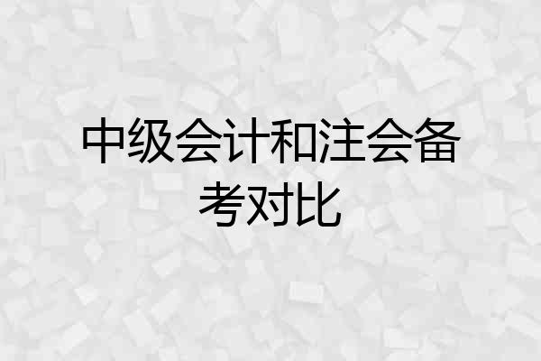 中级会计和注会备考对比