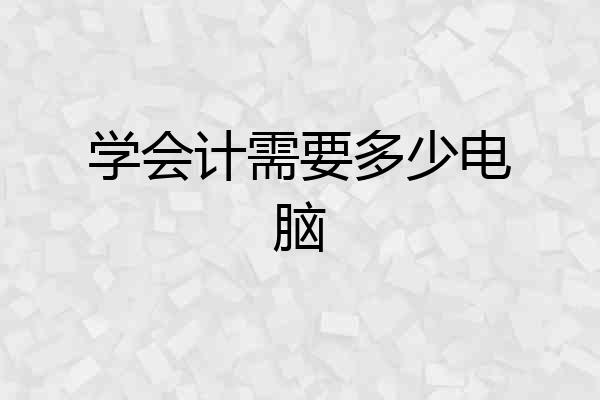 学会计需要多少电脑