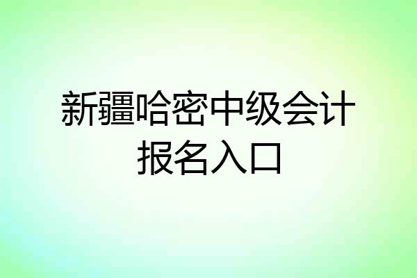 新疆哈密中级会计报名入口