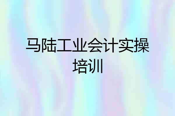 马陆工业会计实操培训