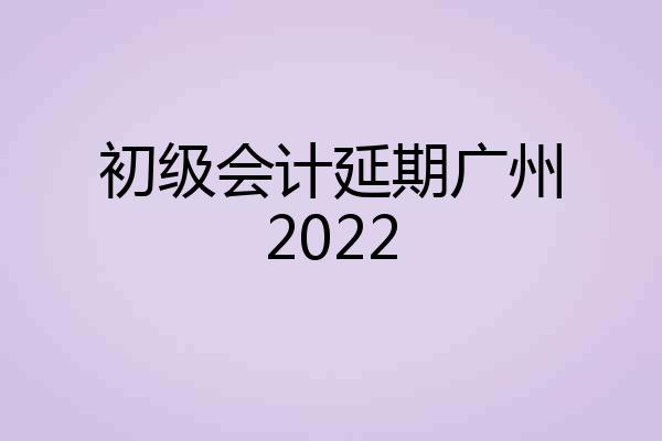 初级会计延期广州2022