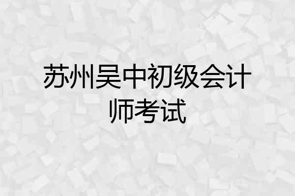 苏州吴中初级会计师考试