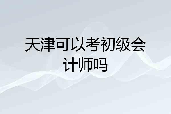 天津可以考初级会计师吗