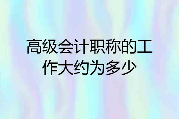 高级会计职称的工作大约为多少