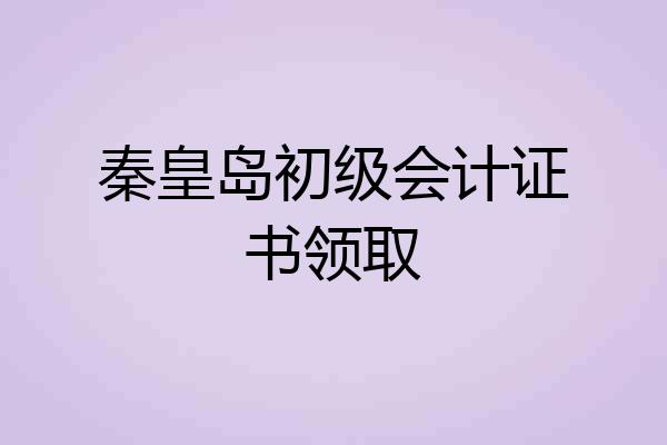 秦皇岛初级会计证书领取