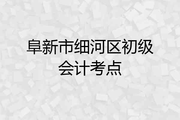 阜新市细河区初级会计考点