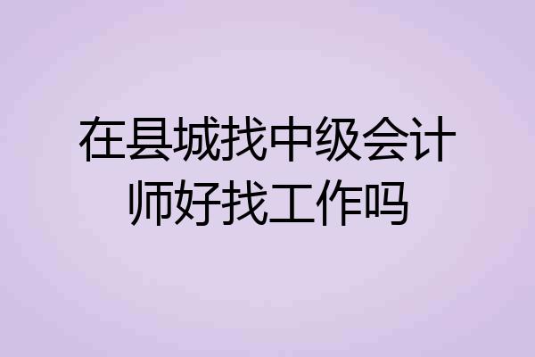 在县城找中级会计师好找工作吗