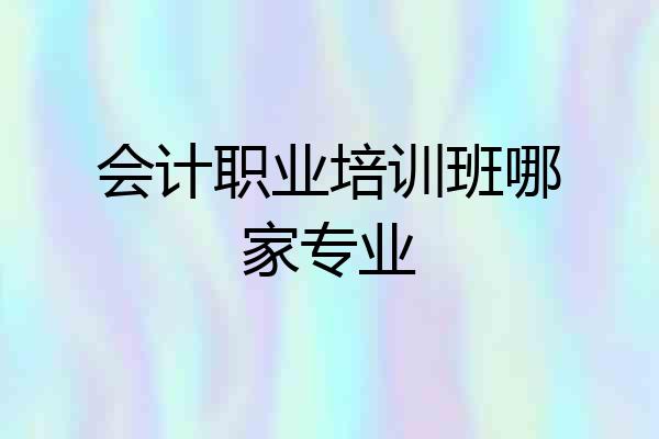 会计职业培训班哪家专业