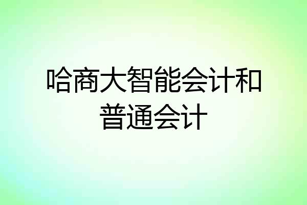 哈商大智能会计和普通会计