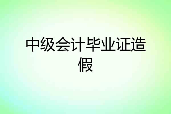 中级会计毕业证造假