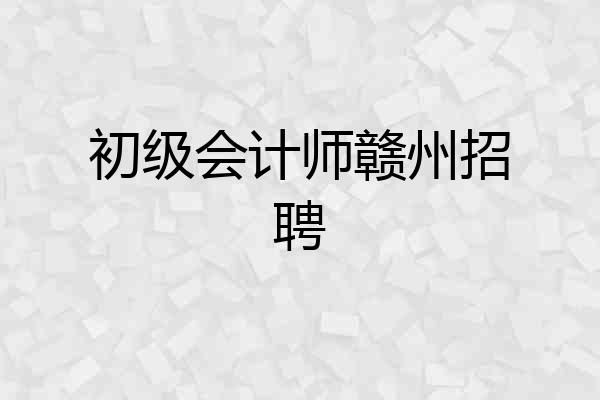 初级会计师赣州招聘
