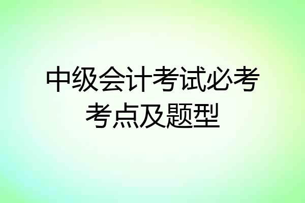 中级会计考试必考考点及题型