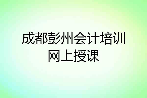 成都彭州会计培训网上授课