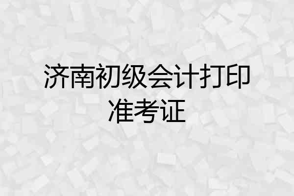济南初级会计打印准考证