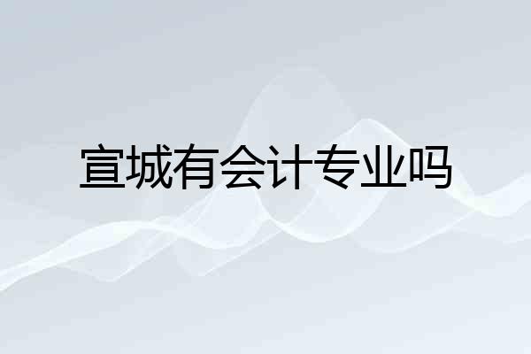 宣城有会计专业吗