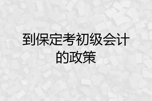 到保定考初级会计的政策