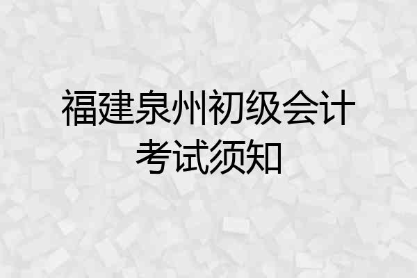 福建泉州初级会计考试须知