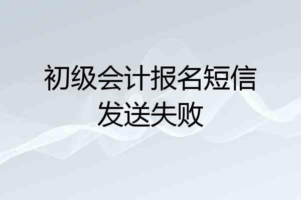 初级会计报名短信发送失败