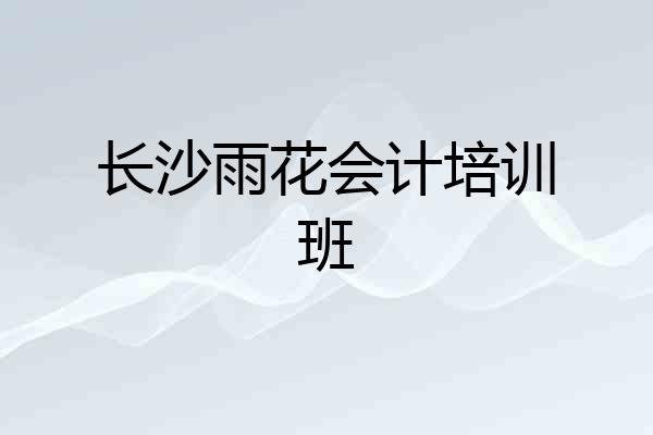 长沙雨花会计培训班