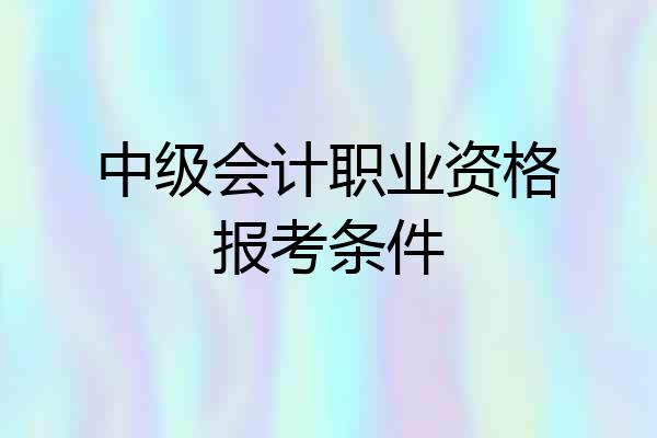 中级会计职业资格报考条件