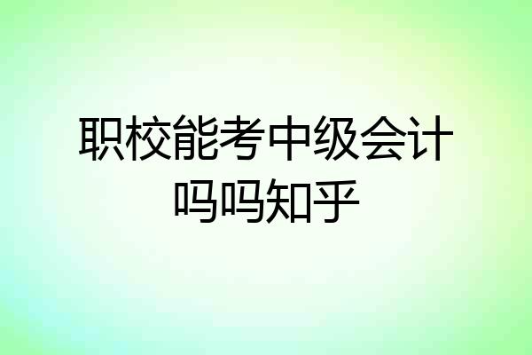 职校能考中级会计吗吗知乎