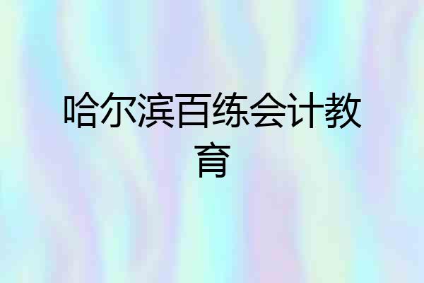 哈尔滨百练会计教育