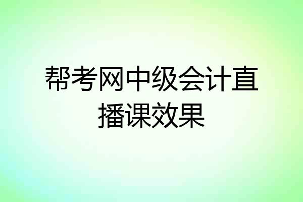 帮考网中级会计直播课效果