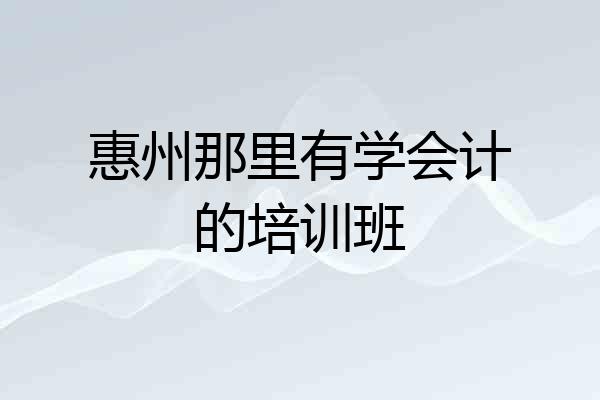 惠州那里有学会计的培训班