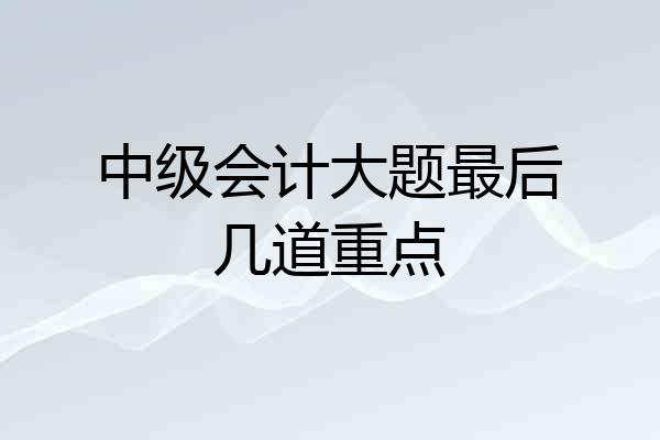 中级会计大题最后几道重点