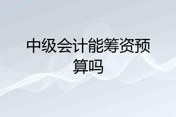 中级会计能筹资预算吗